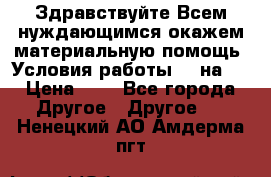 Здравствуйте.Всем нуждающимся окажем материальную помощь. Условия работы 50 на 5 › Цена ­ 1 - Все города Другое » Другое   . Ненецкий АО,Амдерма пгт
